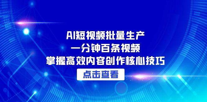 （15025期）AI短视频批量生产：一分钟百条视频，掌握高效内容创作核心技巧-优优云网创