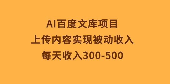 AI百度文库项目，上传内容实现被动收入，每天收入300-500-优优云网创