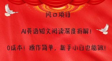 风口项目，AI英语短文阅读深度拆解，0成本，操作简单，新手小白也能做-优优云网创