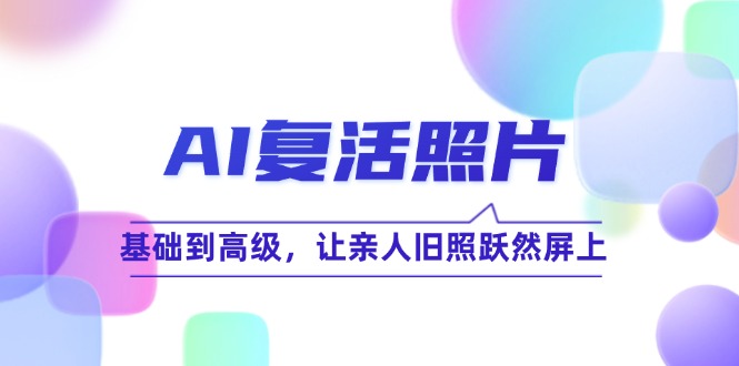 AI复活照片技巧课：基础到高级，让亲人旧照跃然屏上(无水印-优优云网创