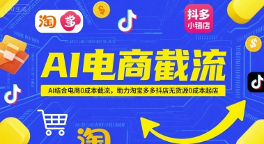AI电商截流项目，AI结合电商0成本截流，助力淘宝多多抖店无货源0成本起店-优优云网创