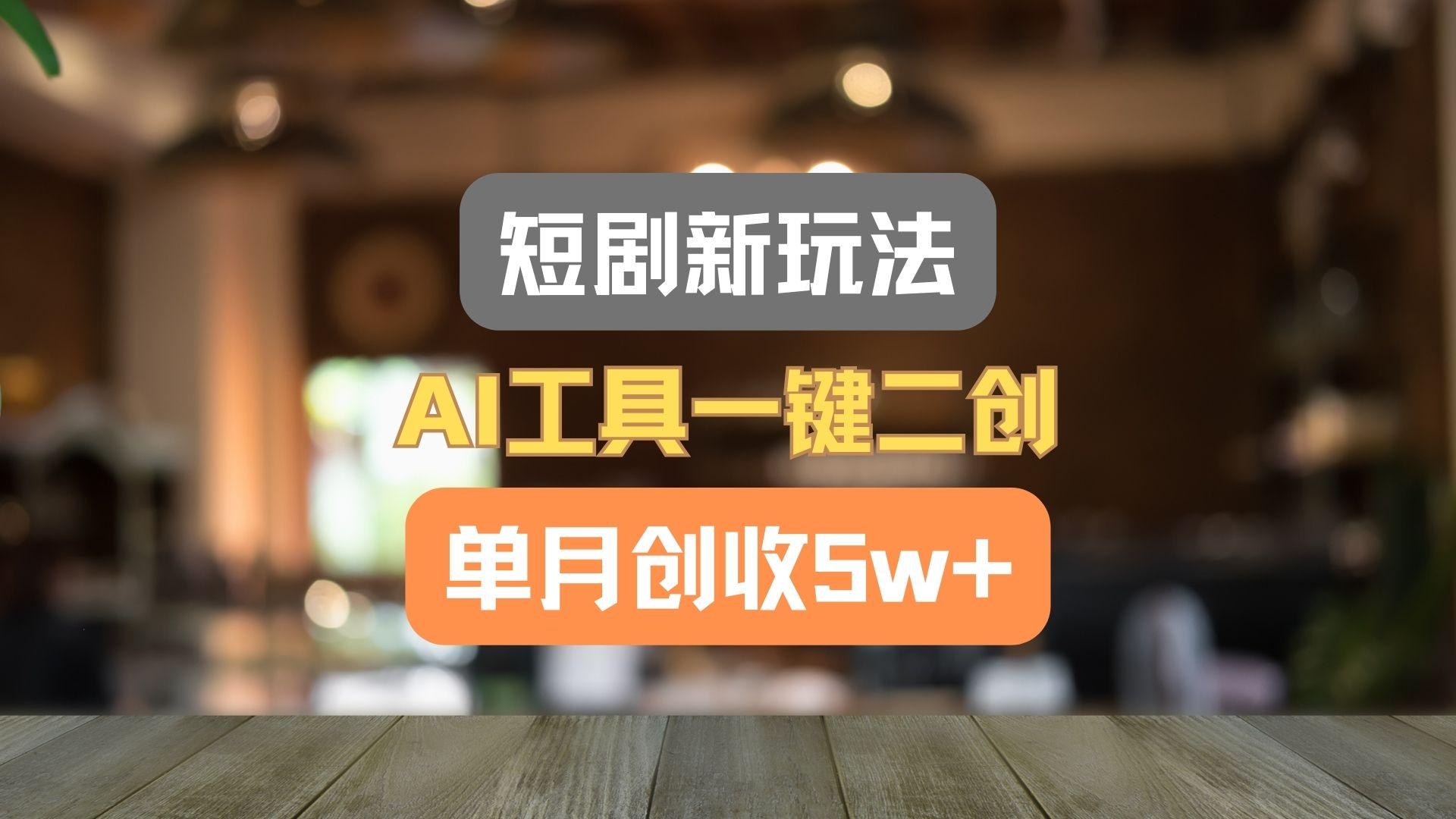 短剧新玩法，AI工具一键二创，单月创收5w+！-优优云网创