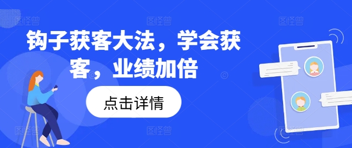 钩子获客大法，学会获客，业绩加倍-优优云网创