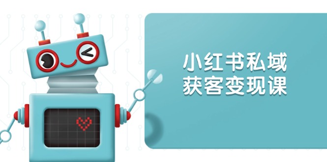 小红书私域获客变现：账号设置/内容创作/规则解读/投放策略/获客技巧等-优优云网创