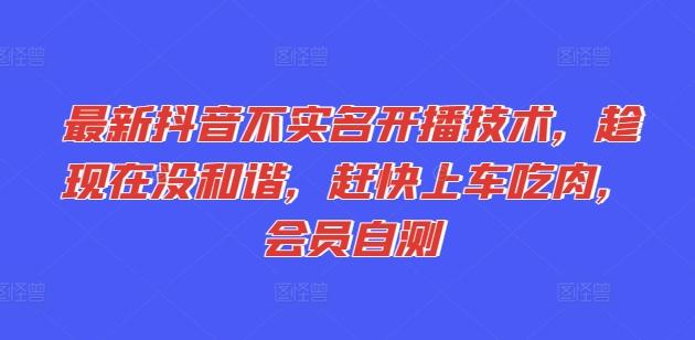 最新抖音不实名开播技术，趁现在没和谐，赶快上车吃肉，会员自测-优优云网创