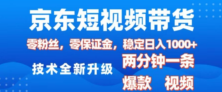 京东短视频带货，2025火爆项目，0粉丝，0保证金，操作简单，2分钟一条原创视频，日入1k【揭秘】-优优云网创