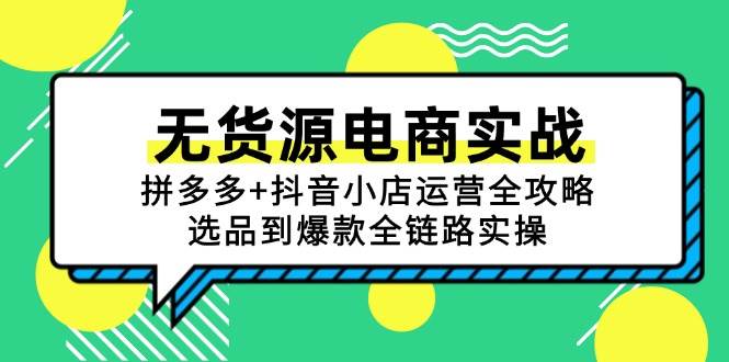 （15006期）无货源电商实战：拼多多+抖音小店运营全攻略，选品到爆款全链路实操-优优云网创