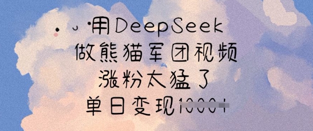 用DeepSeek做熊猫军团视频，涨粉太猛了，单日变现多张-优优云网创