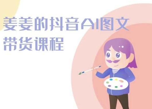 姜姜的抖音AI图文带货课程-姜姜抖音2024-优优云网创