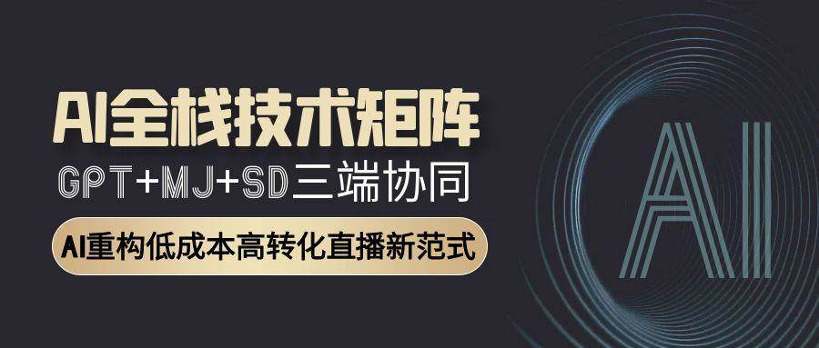 （15027期）AI全栈技术矩阵：GPT+MJ+SD三端协同，AI重构低成本高转化直播新范式-优优云网创