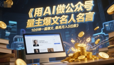 用AI做公众号流量主爆文名人名言，10分钟一篇爆文，最高月入5位数-优优云网创