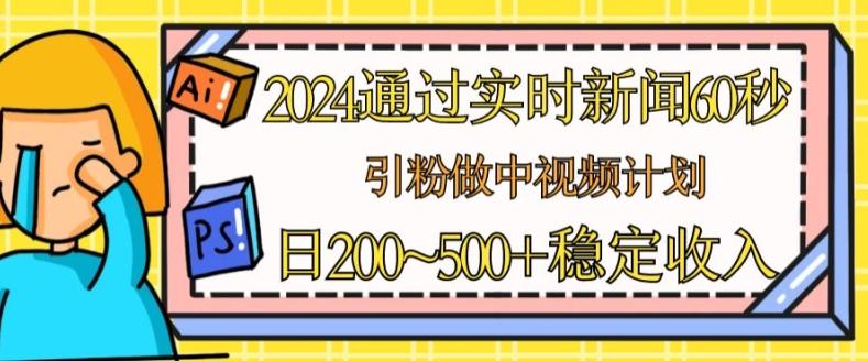 2024通过实时新闻60秒，引粉做中视频计划或者流量主，日几张稳定收入【揭秘】-优优云网创