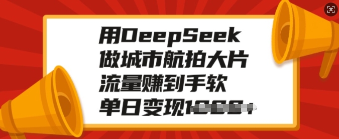 用DeepSeek做城市航拍大片，流量赚到手软，单日变现多张-优优云网创