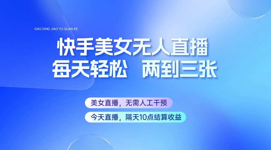 快手美女无人直播，每天最少一到两张，全程托管无需人工干涉-优优云网创