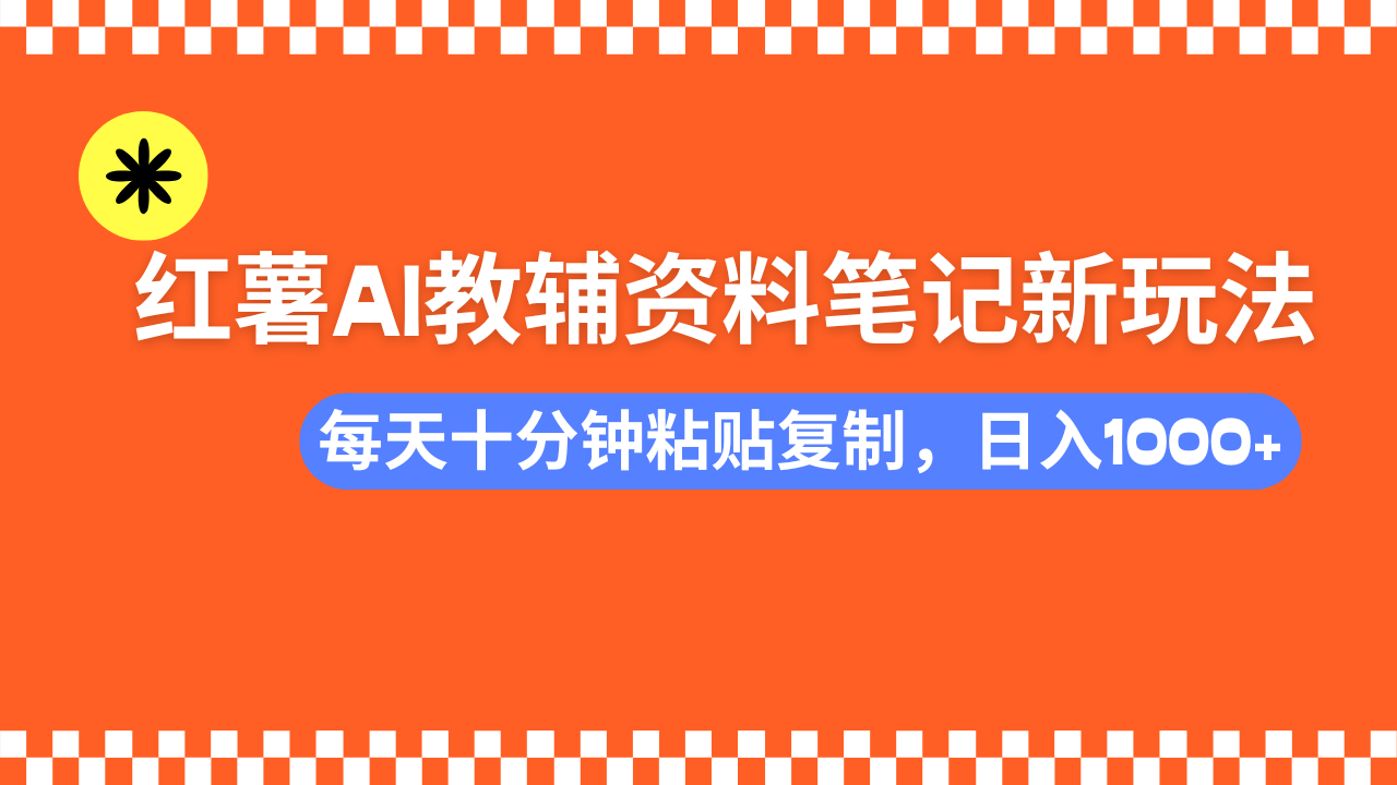 小红书AI教辅资料笔记新玩法，0门槛，可批量可复制，一天十分钟发笔记…-优优云网创