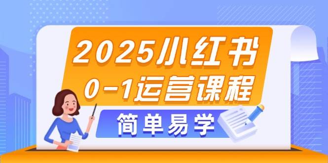 2025小红书0-1运营课程，选品、素材、笔记制作与发布技巧-优优云网创