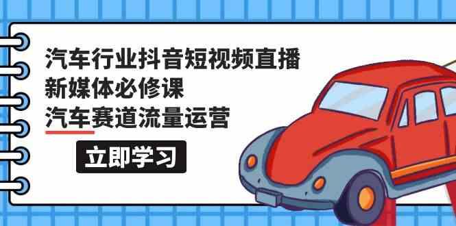 汽车行业抖音短视频直播新媒体必修课，汽车赛道流量运营(118节课)-优优云网创