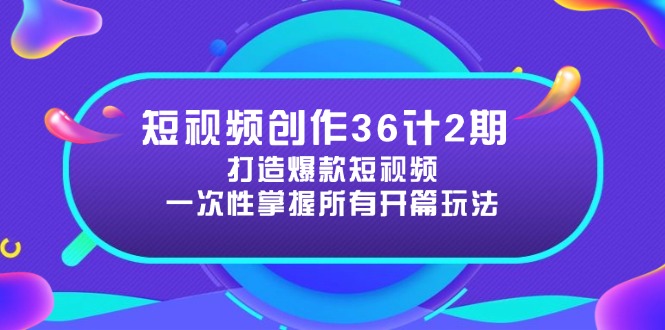 短视频创作36计2期：打造爆款短视频所需的各类开篇技巧，提升视频吸引力-优优云网创