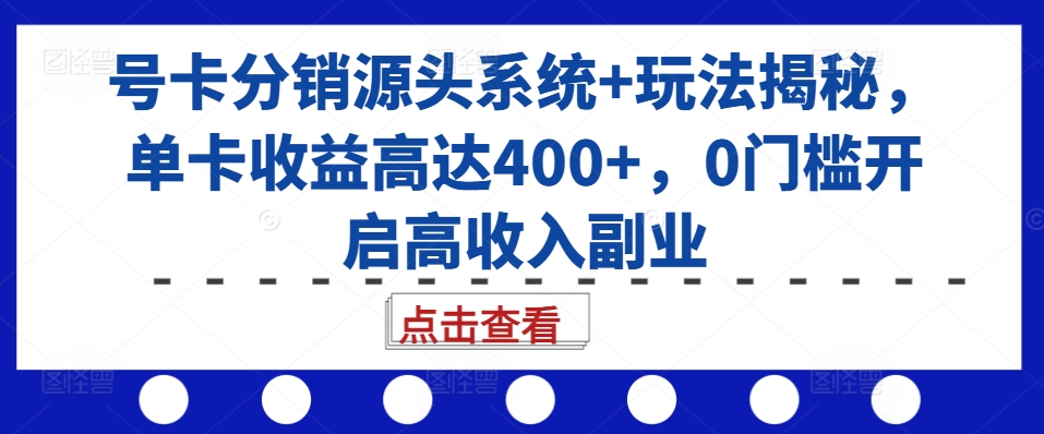 号卡分销源头系统+玩法揭秘，单卡收益高达400+，0门槛开启高收入副业-优优云网创