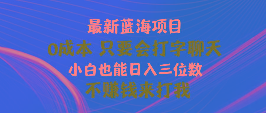 最新蓝海项目 0成本 只要会打字聊天 小白也能日入三位数 不赚钱来打我-优优云网创