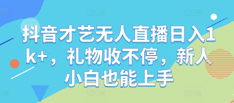 抖音才艺无人直播日入1k+，礼物收不停，新人小白也能上手【揭秘】-优优云网创