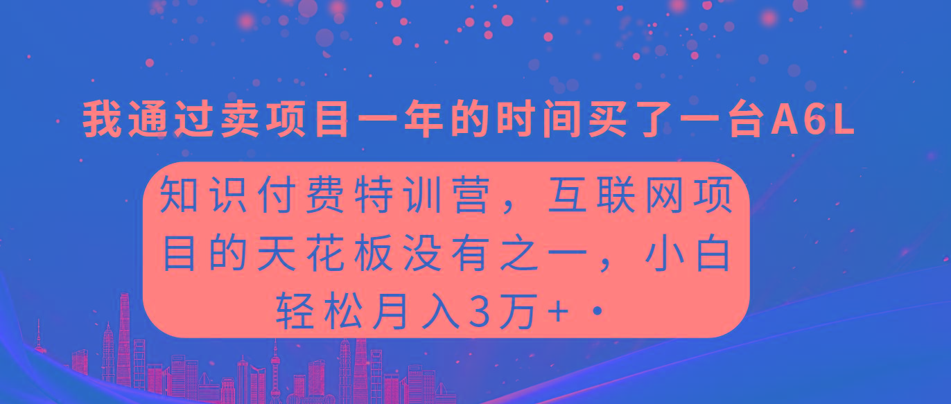(9469期)知识付费特训营，互联网项目的天花板，没有之一，小白轻轻松松月入三万+-优优云网创