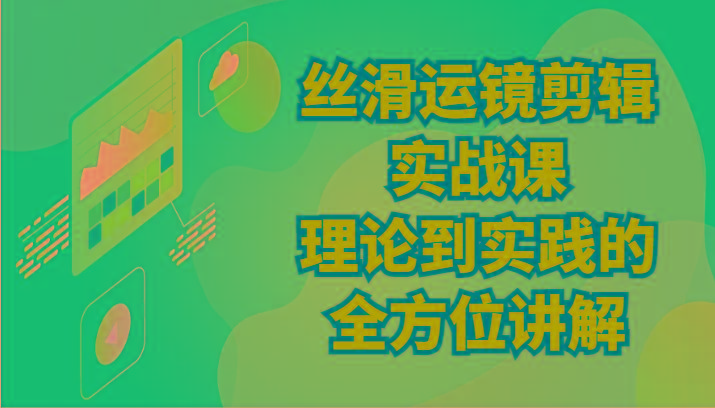丝滑运镜剪辑实战课：理论到实践的全方位讲解(24节)-优优云网创