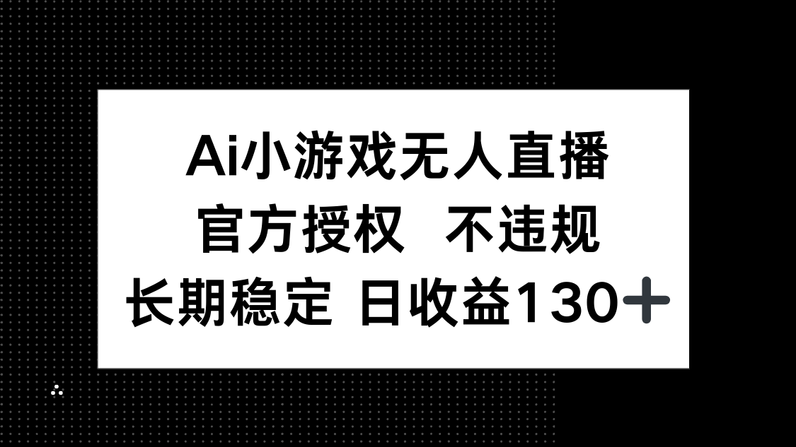 AI小游戏无人直播，官方授权 不违规，单日平均收益130+-优优云网创