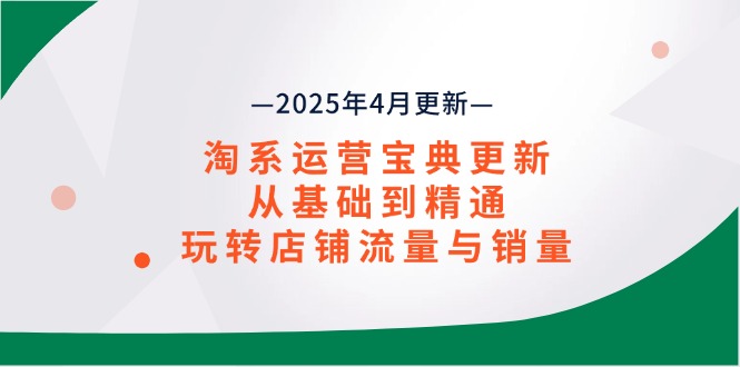 淘系运营宝典2025年4月更新，从基础到精通，玩转店铺流量与销量-优优云网创