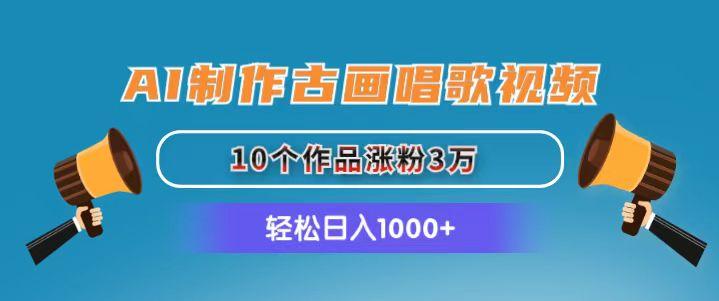 AI制作古画唱歌视频，10个作品涨粉3万，日入1000+-优优云网创