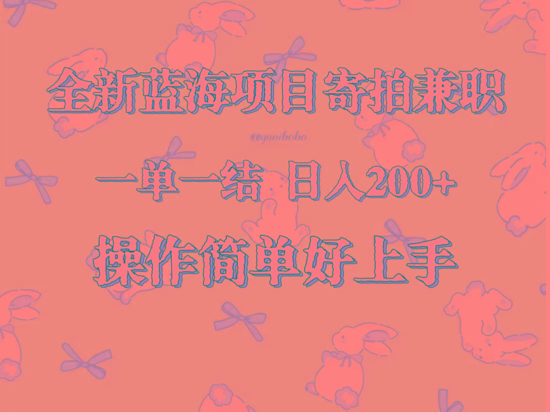 全新蓝海项目寄拍兼职，日入200+，操作简单好上手。-优优云网创
