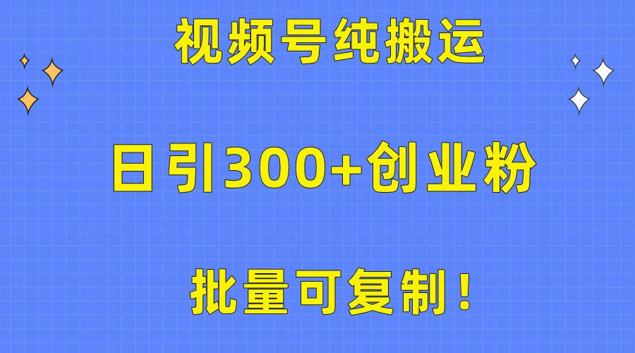 批量可复制！视频号纯搬运日引300+创业粉教程！-优优云网创