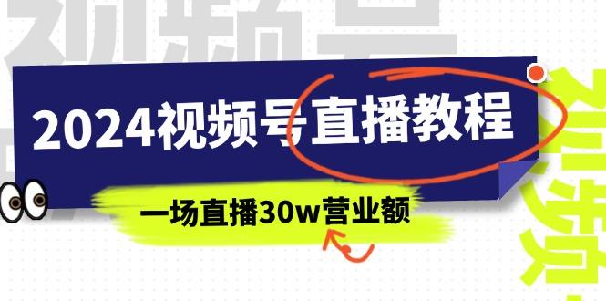 2024视频号直播教程：视频号如何赚钱详细教学，一场直播30w营业额(37节-优优云网创
