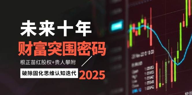 未来十年财富突围密码：根正苗红股权+贵人攀附，破除固化思维认知迭代-优优云网创
