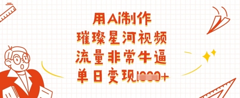 用Ai制作璀璨星河视频，流量非常牛逼，单日变现多张-优优云网创