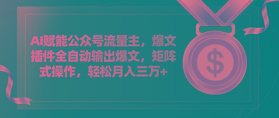 AI赋能公众号流量主，插件输出爆文，矩阵式操作，轻松月入三万+-优优云网创