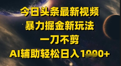今日头条最新美女视频暴力掘金新玩法，一刀不剪，AI辅助轻松日入1k+-优优云网创