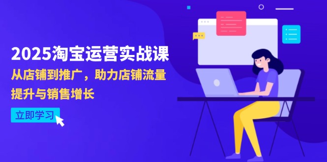 2025淘宝运营实战课-4月更新：从店铺到推广，助力店铺流量提升与销售增长-优优云网创