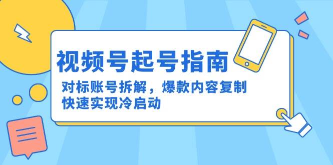 视频号起号指南：对标账号拆解，爆款内容复制，快速实现冷启动-优优云网创
