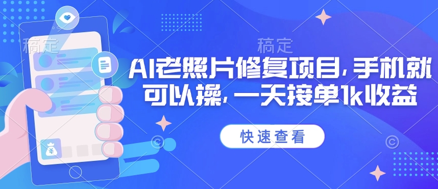25年最新AI老照片修复项目，手机就可以操，一天接单1k收益-优优云网创