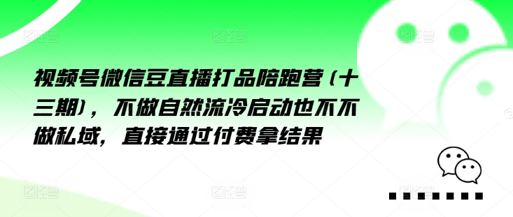 视频号微信豆直播打品陪跑营(十三期)，‮做不‬自‮流然‬冷‮动启‬也不不做私域，‮接直‬通‮付过‬费拿结果-优优云网创