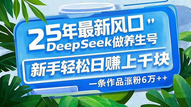 25年最新风口，用DeepSeek做养生号，新手轻松日赚上千块，一条作品涨粉…-优优云网创