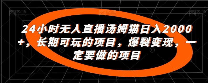24小时无人直播汤姆猫日入2000+，长期可玩的项目，爆裂变现，一定要做的项目【揭秘】-优优云网创