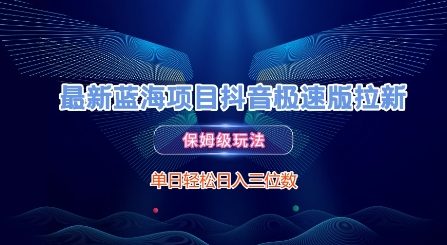 最新蓝海项目抖音极速版拉新，保姆级玩法，单日轻松日入三位数-优优云网创