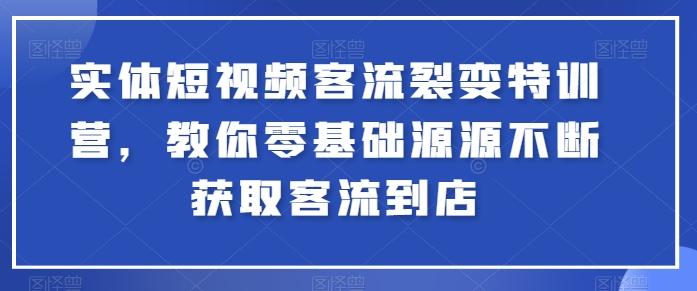 实体短视频客流裂变特训营，教你零基础源源不断获取客流到店-优优云网创