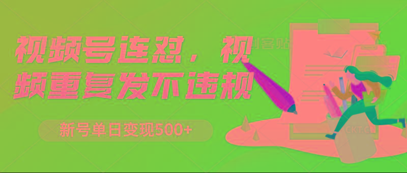 视频号连怼，视频重复发不违规，新号单日变现500+-优优云网创