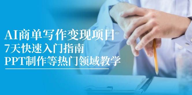 （14945期）AI商单写作变现项目，7天快速入门指南，PPT制作等热门领域教学-优优云网创