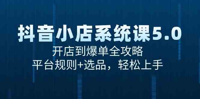 抖音小店系统课5.0，开店到爆单全攻略，平台规则+选品，轻松上手-优优云网创