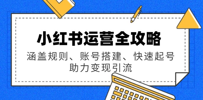 小红书运营全攻略：涵盖规则、账号搭建、快速起号，助力变现引流-优优云网创