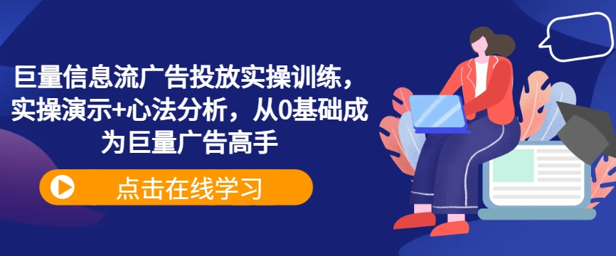 巨量信息流广告投放实操训练，实操演示+心法分析，从0基础成为巨量广告高手-优优云网创